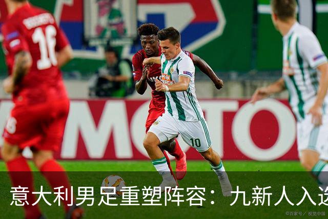 意大利男足重塑阵容：九新人入选备战欧国联，曼奇尼回归引期待